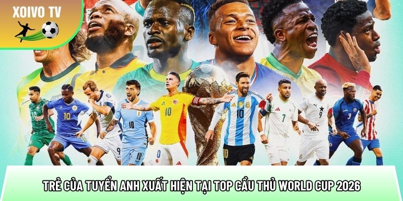 tai nang tre cua tuyen anh xuat hien tai top cau thu world cup 2026